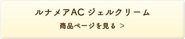 ルナメアAC　ジェルクリーム 商品ページを見る＞