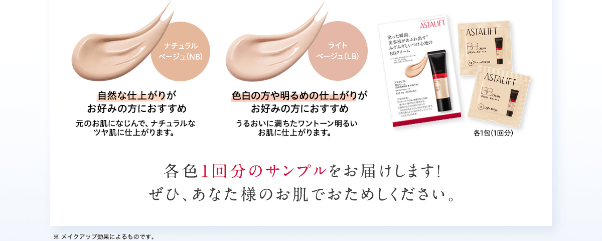 ナチュラルベージュ(NB) 自然な仕上がりがお好みの方におすすめ 元のお肌になじんで、ナチュラルなツヤ肌に仕上がります。 ライトベージュ(LB) 色白の方や明るめの仕上がりがお好みの方におすすめ うるおいに満ちたワントーン明るいお肌に仕上がります。各色1回分のサンプルをお届けします！ぜひ、あなた様のお肌でおためしください。