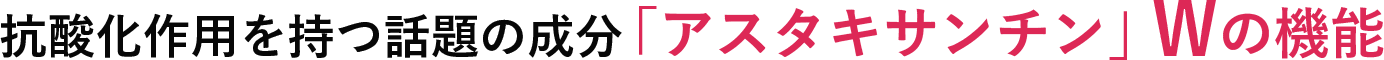 抗酸化作用を持つ話題の成分「アスタキサンチン」Wの機能