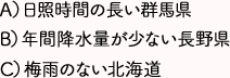 A)日照時間の長い群馬県 B)年間降水量が少ない長野県 C)梅雨のない北海道