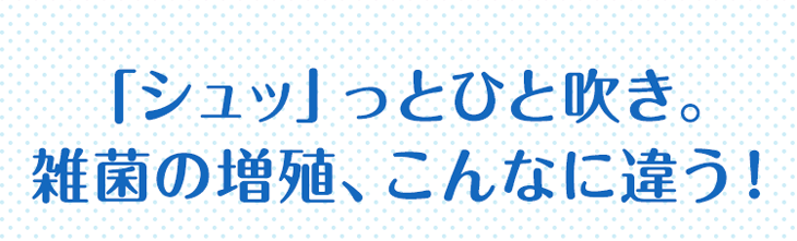 「シュッ」っとひと吹き。雑菌の増殖、こんなに違う！