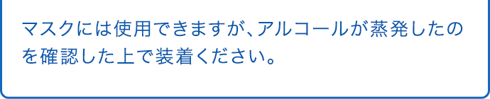 マスクには使用できますが、アルコールが蒸発したのを確認した上で装着ください。