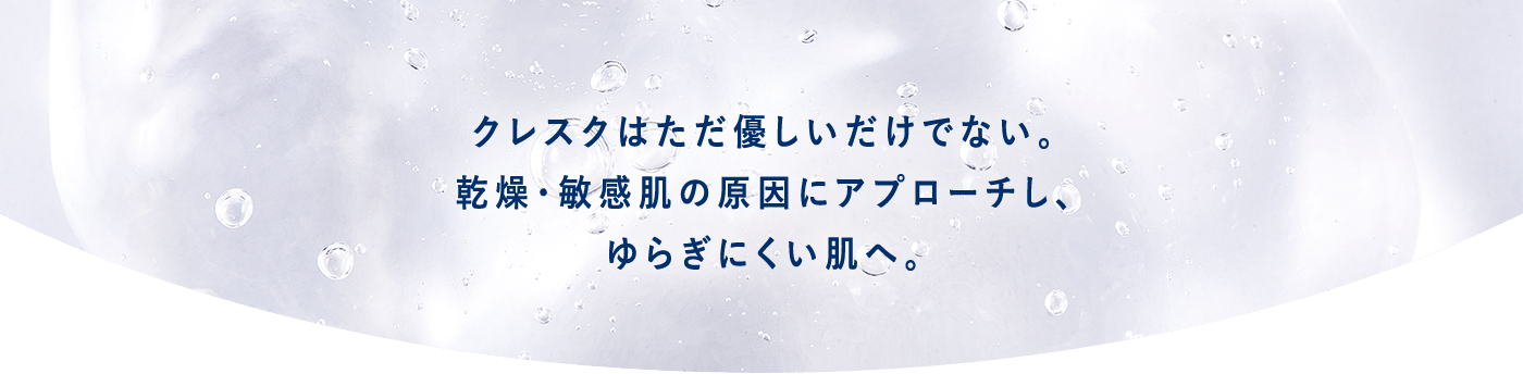クレスクはただ優しいだけではない。乾燥・敏感肌の原因にアプローチし、ゆらぎにくい肌へ。