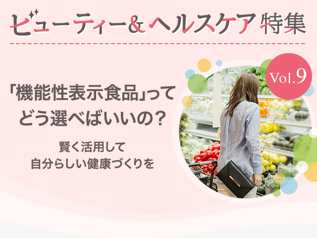 ビューティー&ヘルスケア特集Vol.9 「機能性表示食品」ってどう選べばいいの？～賢く活用して自分らしい健康づくりを～