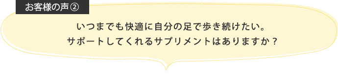 いつまでも快適に自分の足で歩き続けたい。サポートしてくれるサプリメントはありますか？