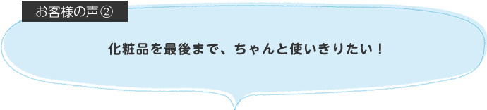 化粧品を最後まで、ちゃんと使いきりたい！