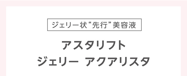 ジェリー状“先行”美容液 アスタリフト ジェリー アクアリスタ