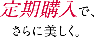 定期購入でさらに美しく