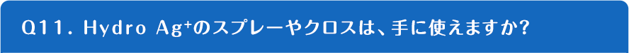 Q11. Hydro Ag+のスプレーやクロスは、手に使えますか？
