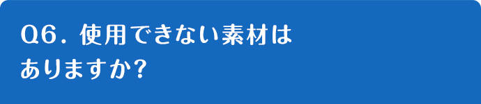 Q6. 使用できない素材はありますか？