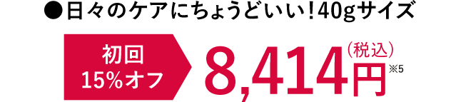日々のケアにちょうどいい！40gサイズ 初回15%OFF 8,414円※5（税込）