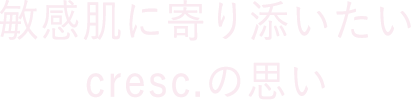 敏感肌に寄り添いたいcresc.の思い