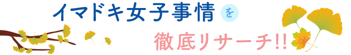 イマドキ女子事情を徹底リサーチ