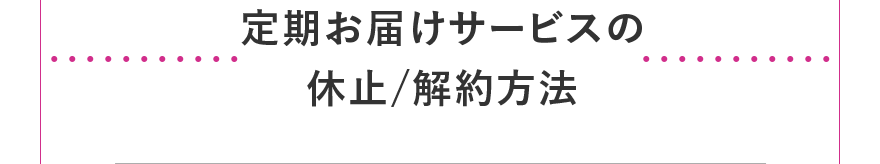 定期お届けサービスの休止/解約方法