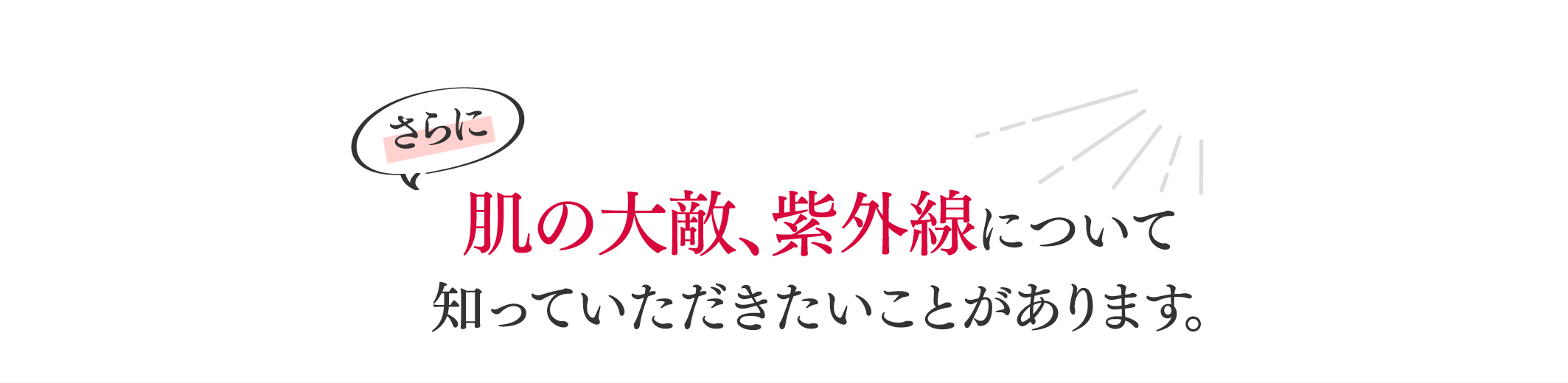 さらに肌の大敵、紫外線について知っていただきたいことがあります。