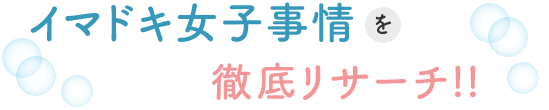 イマドキ女子事情を徹底リサーチ