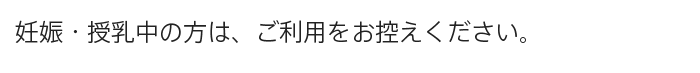 A.妊娠・授乳中の方は、ご利用をお控えください。