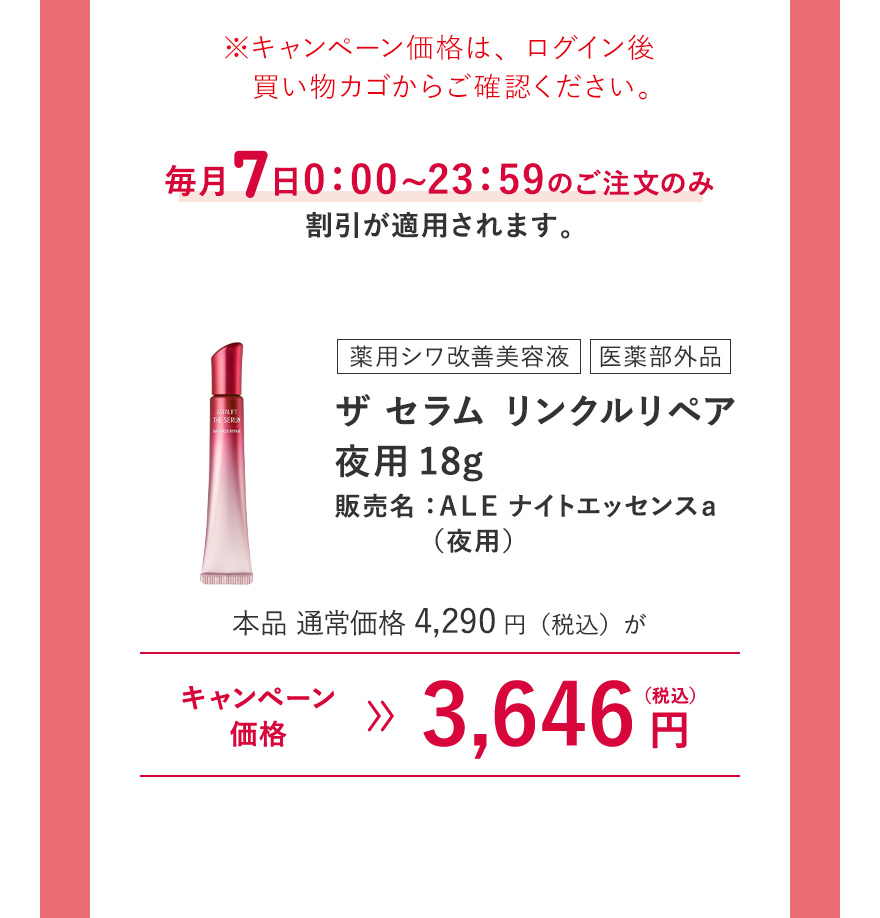 [薬用シワ改善美容液/医薬部外品] ザ セラム リンクルリペア 夜用18g 販売名：ＡＬＥ ナイトエッセンスａ（夜用） 本品 通常価格4,290円（税込）がキャンペーン価格3,646円（税込）※キャンペーン価格は、ログイン後買い物カゴからご確認ください。毎月7日0:00~23:59のご注文のみ割引が適用されます。