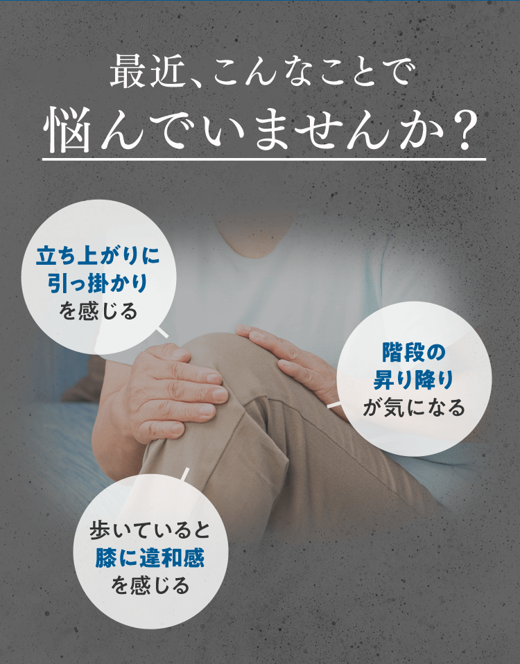 最近、こんなことで悩んでいませんか？立ち上がりにひっかかりを感じる。階段の昇り降りが気になる