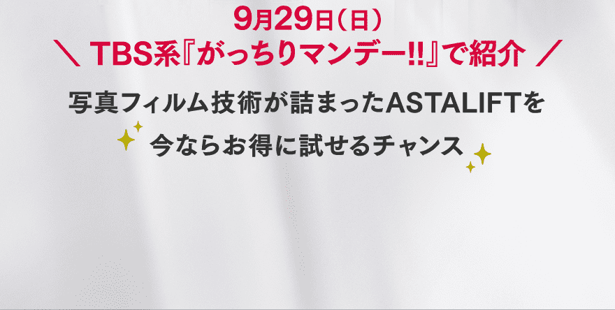 9月29日（日） TBS系『がっちりマンデー!!』で紹介 写真フィルム技術が詰まったASTALIFTを今ならお得に試せるチャンス