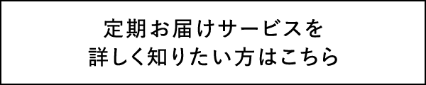 定期お届けサービスを詳しく知りたい方はこちら
