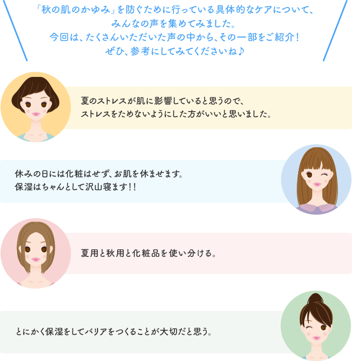 「秋の肌のかゆみ」を防ぐために行っている具体的なケアについて、みんなの声を集めてみました。今回は、たくさんいただいた声の中から、その一部をご紹介！ぜひ、参考にしてみてくださいね♪