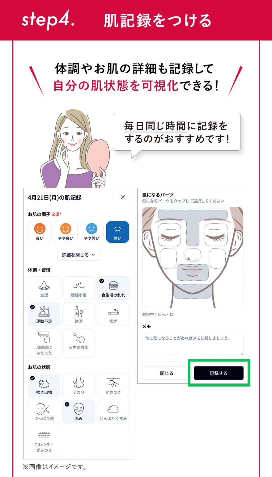 step4.肌記録をつける 体調やお肌の詳細も記録して自分の肌状態を可視化できる!毎日同じ時間に記録をするのがおすすめです!