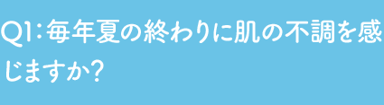 Q1 毎年夏の終わりに肌の不調を感じますか？