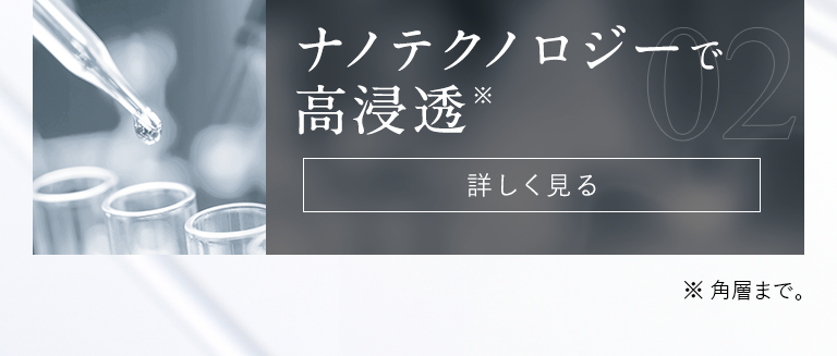 ナノテクノロジーで高浸透※ 詳しく見る