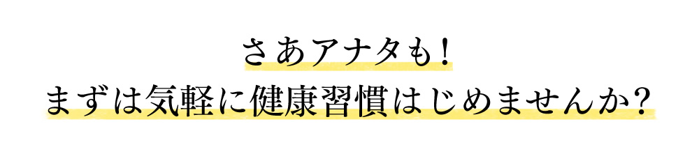 さあアナタも！まずは気軽に健康習慣はじめませんか？