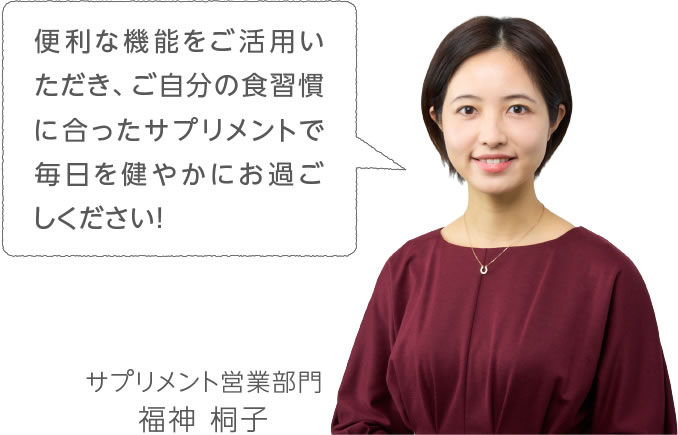 便利な機能をご活用いただき、ご自分の食習慣に合ったサプリメントで毎日を健やかにお過ごしください！