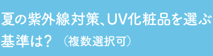 Q2 夏の紫外線対策、UV化粧品を選ぶ基準は？（複数選択可）