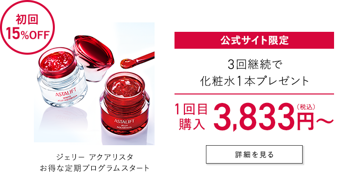初回15%OFF ジェリー アクアリスタ お得な定期プログラムスタート 公式サイト限定 3回継続で化粧水1本プレゼント 1回目購入3,833円（税込）～ 詳細を見る