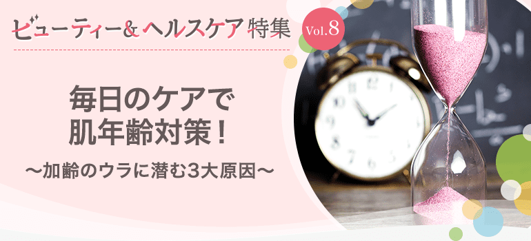 ビューティー&ヘルスケア特集Vol.8 毎日のケアで肌年齢対策！～加齢のウラに潜む3大原因～