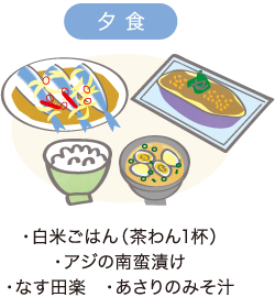 夕食　・白米ごはん（茶わん1杯） ・アジの南蛮漬け　・なす田楽 ・あさりのみそ汁