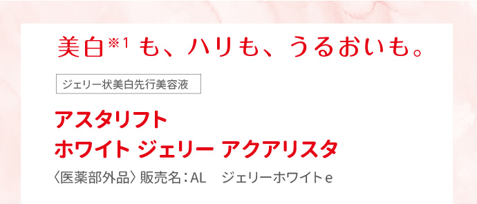美白も、ハリも、うるおいも。アスタリフト ホワイト ジェリー アクアリスタ