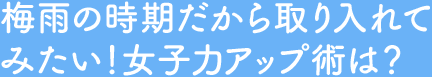 Q3.梅雨の時期だから取り入れてみたい！女子力アップ術は？