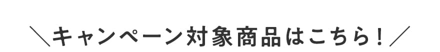 キャンペーン対象商品はこちら！