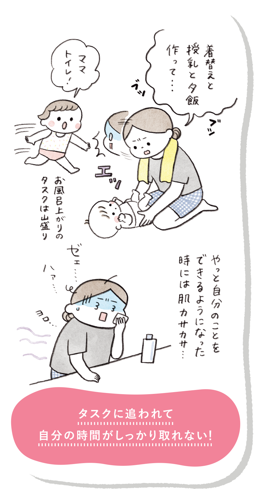 お風呂上がりのタスクは山盛り やっと自分のことをできるようになった時には肌カサカサ・・・ タスクに追われて自分の時間がしっかり取れない！