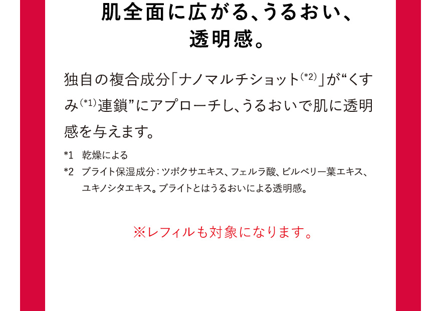 肌全面に広がる、うるおい、透明感。※レフィルも対象になります。