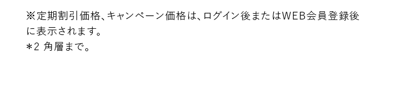 ※定期割引価格、キャンペーン価格は、ログイン後またはWEB会員登録後に表示されます。