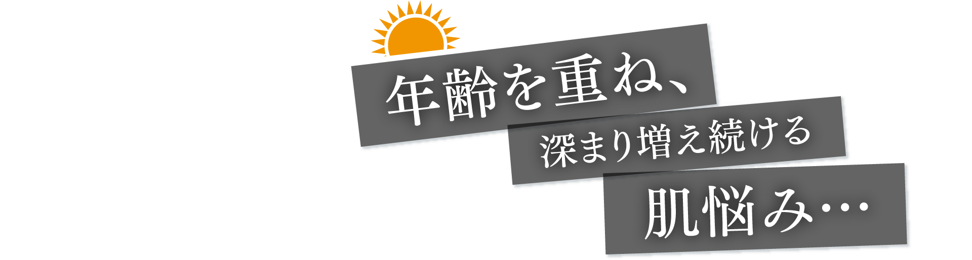年齢を重ね、深まり増え続ける肌悩み...