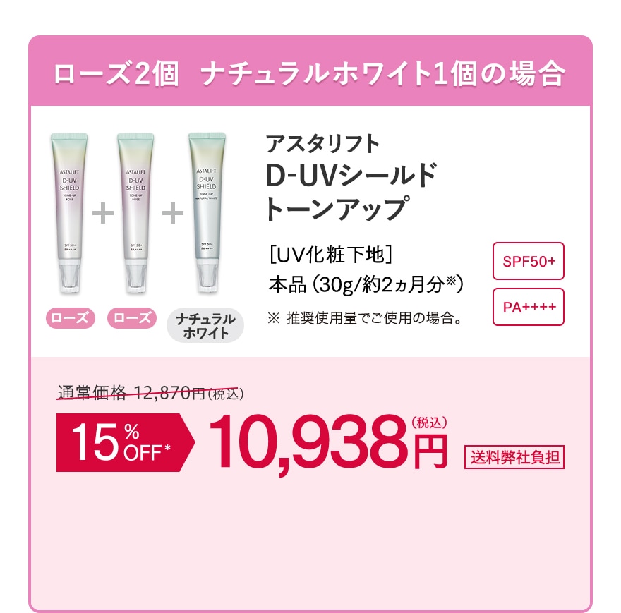 ローズ2個 ナチュラルホワイト1個の場合 D-UVシールド トーンアップ 15%OFF 10,938 円(税込) 送料弊社負担