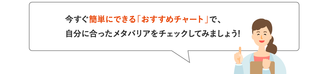 今すぐ簡単にできる「おすすめチャート」で、自分に合ったメタバリアをチェックしてみましょう!