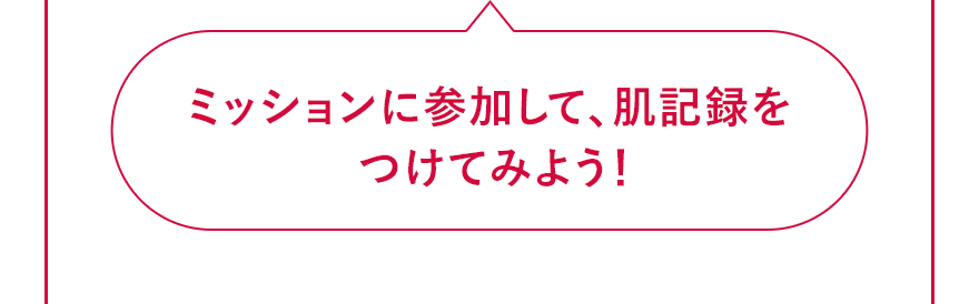 ミッションに参加して、肌記録をつけてみよう!