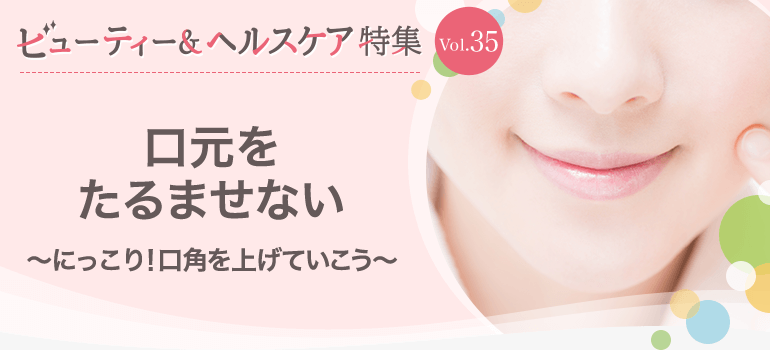 ビューティー&ヘルスケア特集 Vol.35口元をたるませない〜にっこり!口角を上げていこう〜