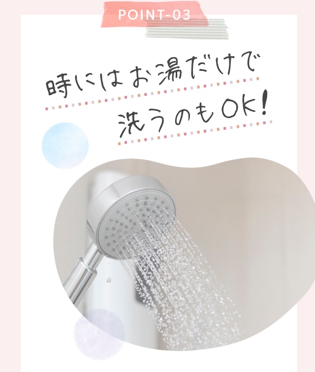 POINT-03　時にはお湯だけで洗うのもOK!