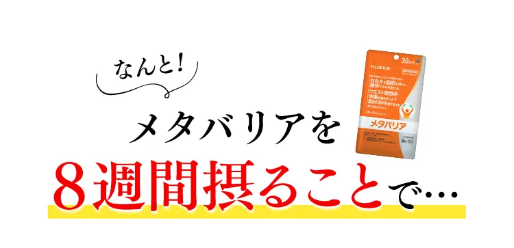 なんと、メタバリアを8週間摂ることで…