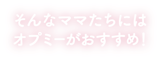 そんなママたちにはオプミーがおすすめ！