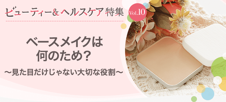 ビューティー&ヘルスケア特集Vol.10 ベースメイクは何のため?~見た目だけじゃない大切な役割~